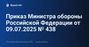 Приказ Министра обороны Российской Федерации от 09.07.2025 № 438 — ВоенСчёт