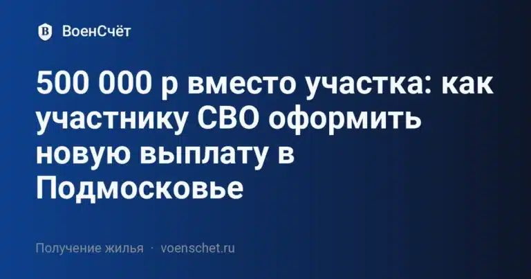 500 000 р вместо участка: как участнику СВО оформить новую выплату в Подмосковье — ВоенСчёт