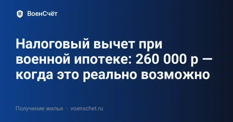 Налоговый вычет при военной ипотеке: 260 000 р — когда это реально возможно