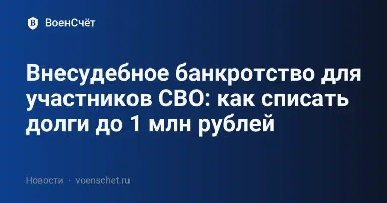 Внесудебное банкротство для участников СВО: как списать долги до 1 млн рублей — ВоенСчёт