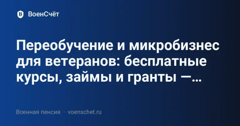 Переобучение и микробизнес для ветеранов: бесплатные курсы, займы и гранты —… — ВоенСчёт