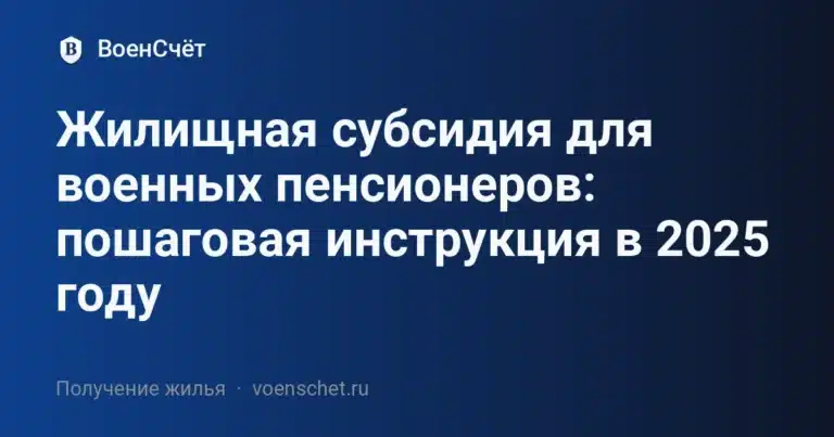 Жилищная субсидия для военных пенсионеров: пошаговая инструкция в 2025 году — ВоенСчёт