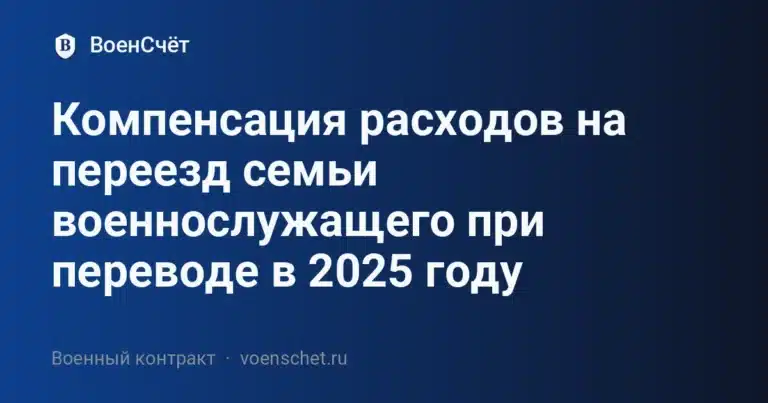 Компенсация расходов на переезд семьи военнослужащего при переводе в 2025 году — ВоенСчёт