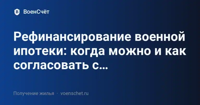 Рефинансирование военной ипотеки: когда можно и как согласовать с… — ВоенСчёт