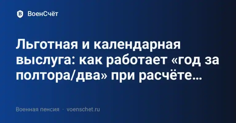 Льготная и календарная выслуга: как работает «год за полтора/два» при расчёте военной пенсии