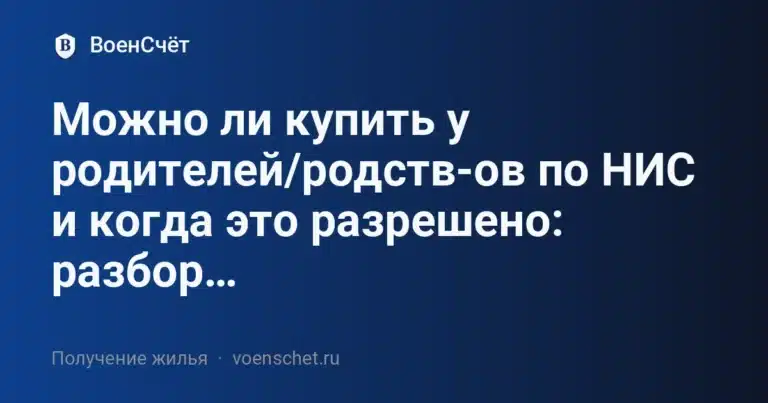 Можно ли купить у родителей/родств-ов по НИС и когда это разрешено: разбор практики банков и «Росвоенипотеки» (2025)