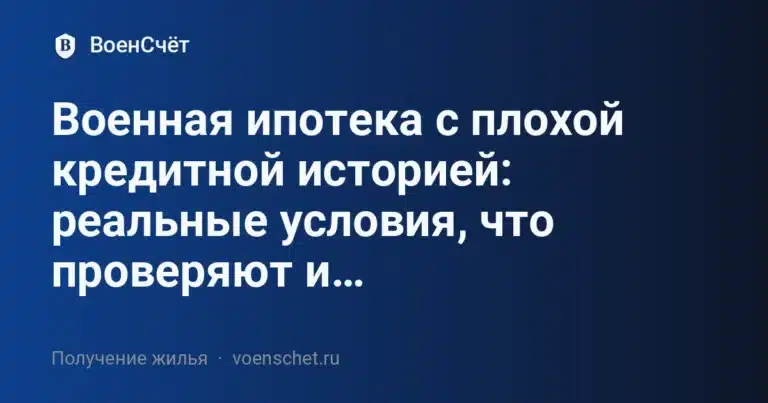 Военная ипотека с плохой кредитной историей: реальные условия, что проверяют и как повысить одобряемость (2025)