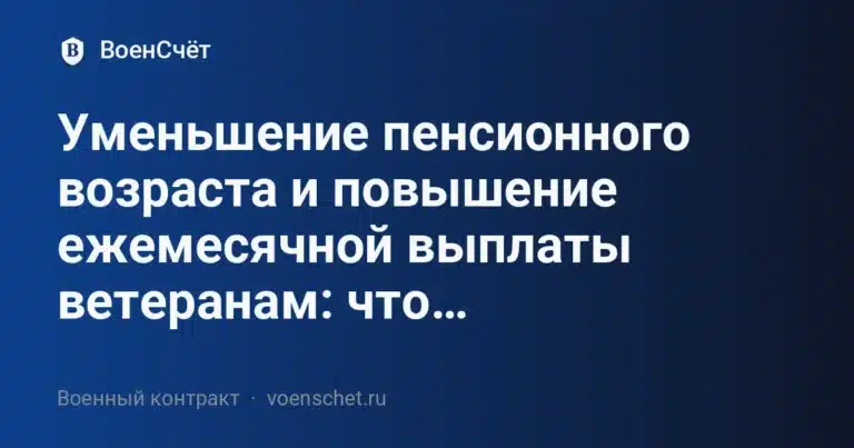 Уменьшение пенсионного возраста и повышение ежемесячной выплаты ветеранам: что… — ВоенСчёт