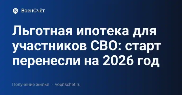 Льготная ипотека для участников СВО: старт перенесли на 2026 год — ВоенСчёт