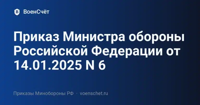 Приказ Министра обороны Российской Федерации от 14.01.2025 N 6 — ВоенСчёт