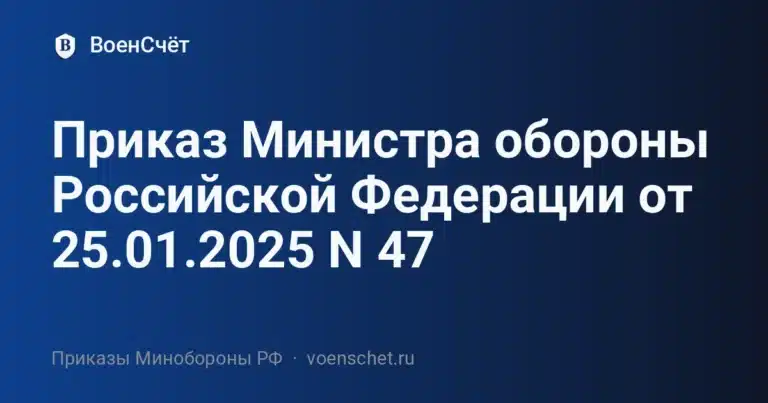 Приказ Министра обороны Российской Федерации от 25.01.2025 N 47 — ВоенСчёт