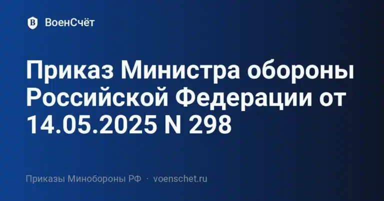 Приказ Министра обороны Российской Федерации от 14.05.2025 N 298 — ВоенСчёт
