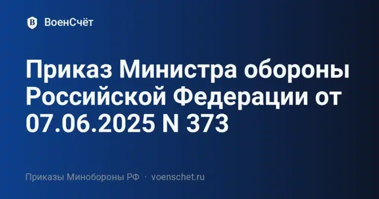Приказ Министра обороны Российской Федерации от 07.06.2025 N 373 — ВоенСчёт