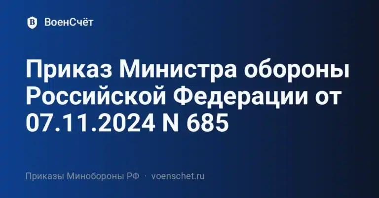 Приказ Министра обороны Российской Федерации от 07.11.2024 N 685 — ВоенСчёт
