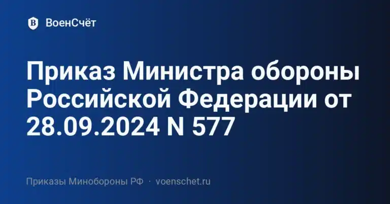 Приказ Министра обороны Российской Федерации от 28.09.2024 N 577 — ВоенСчёт
