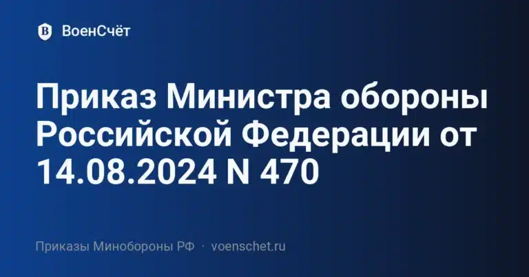 Приказ Министра обороны Российской Федерации от 14.08.2024 N 470 — ВоенСчёт