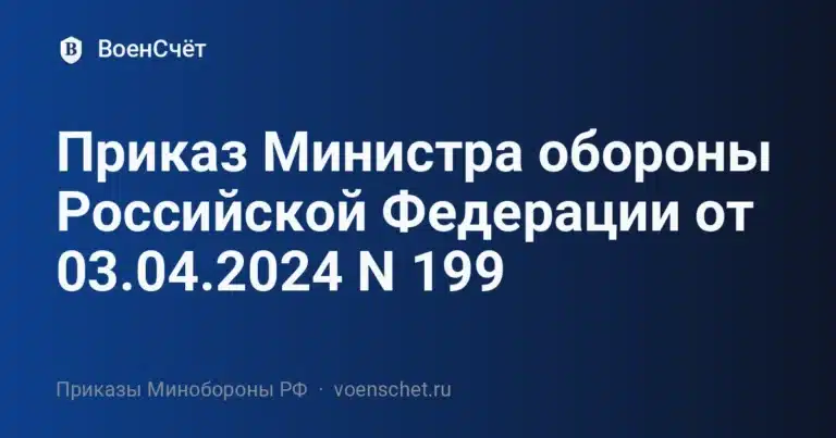 Приказ Министра обороны Российской Федерации от 03.04.2024 N 199 — ВоенСчёт