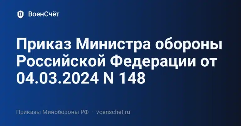 Приказ Министра обороны Российской Федерации от 04.03.2024 N 148 — ВоенСчёт