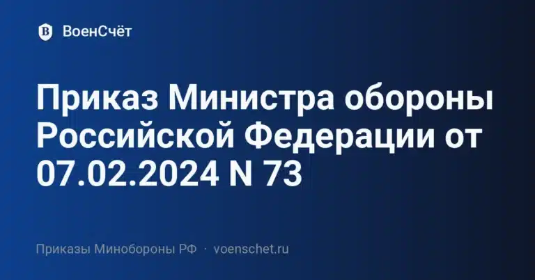 Приказ Министра обороны Российской Федерации от 07.02.2024 N 73 — ВоенСчёт