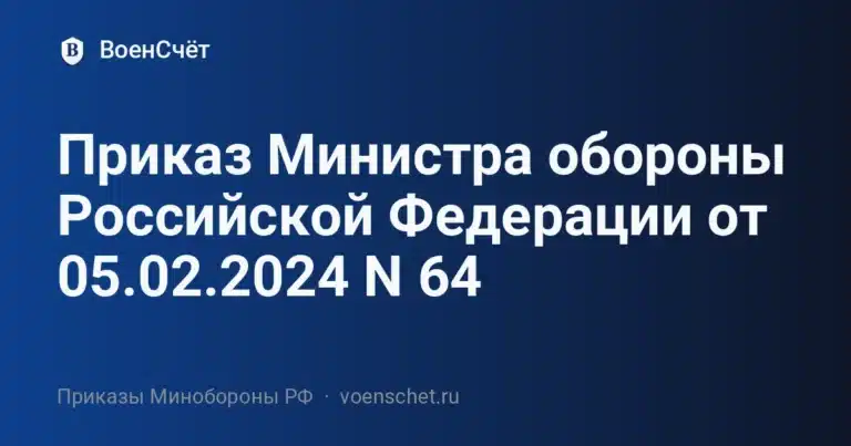 Приказ Министра обороны Российской Федерации от 05.02.2024 N 64 — ВоенСчёт