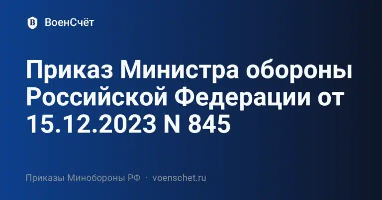 Приказ Министра обороны Российской Федерации от 15.12.2023 N 845 — ВоенСчёт