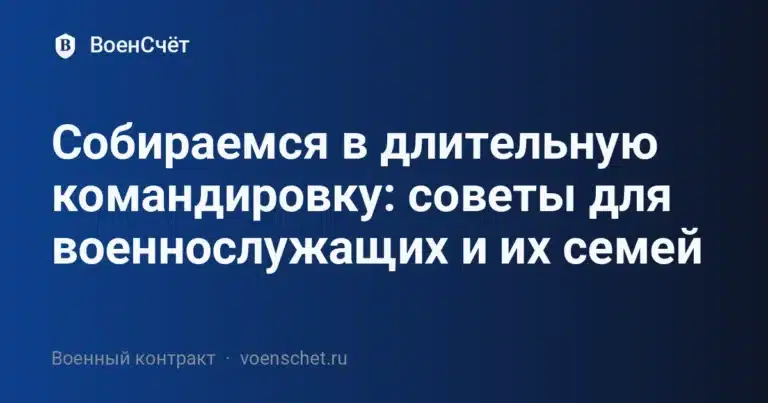 Собираемся в длительную командировку: советы для военнослужащих и их семей — ВоенСчёт
