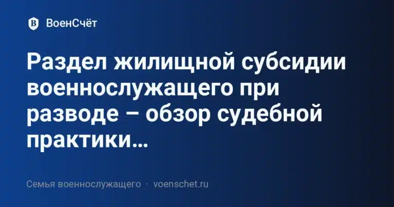 Раздел жилищной субсидии военнослужащего при разводе – обзор судебной практики… — ВоенСчёт