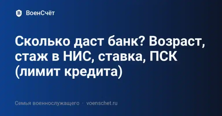 Сколько даст банк? Возраст, стаж в НИС, ставка, ПСК (лимит кредита) — ВоенСчёт