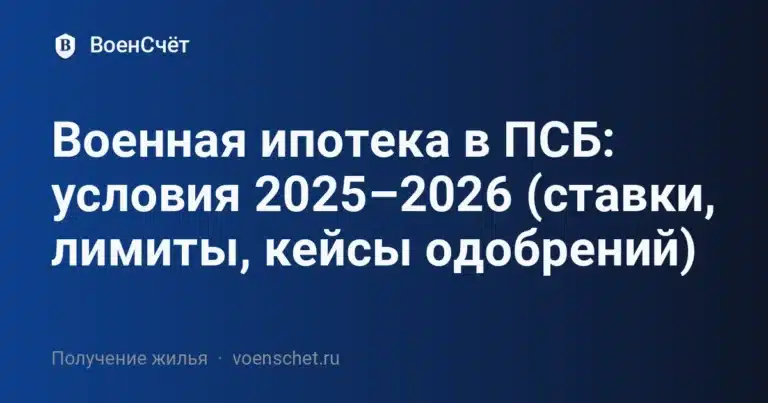 Военная ипотека в ПСБ: условия 2025–2026 (ставки, лимиты, кейсы одобрений)