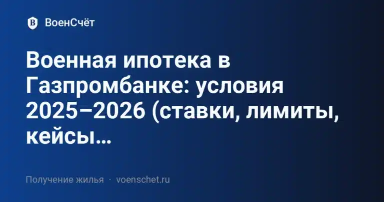 Военная ипотека в Газпромбанке: условия 2025–2026 (ставки, лимиты, кейсы… — ВоенСчёт