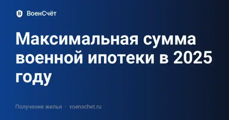 Максимальная сумма военной ипотеки в 2025 году — ВоенСчёт