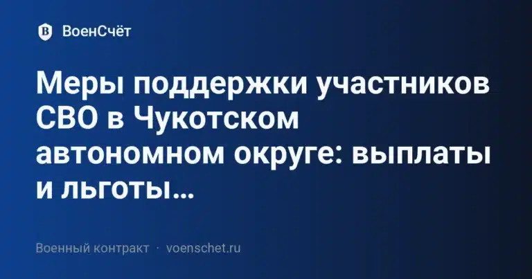 Меры поддержки участников СВО в Чукотском автономном округе: выплаты и льготы… — ВоенСчёт