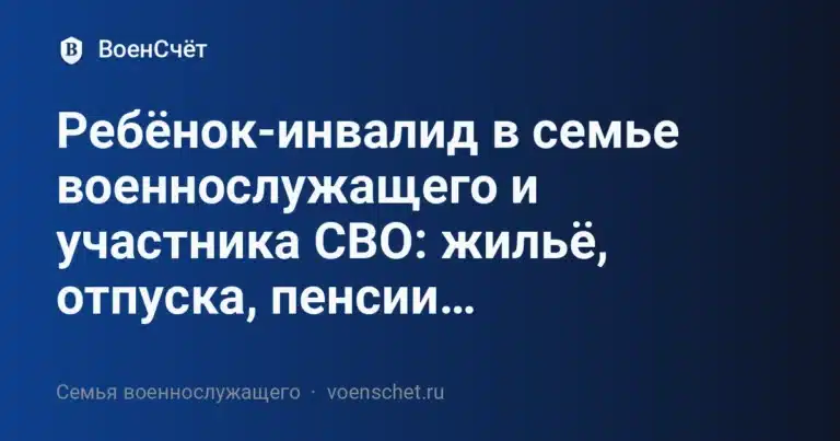 Ребёнок-инвалид в семье военнослужащего и участника СВО: жильё, отпуска, пенсии… — ВоенСчёт