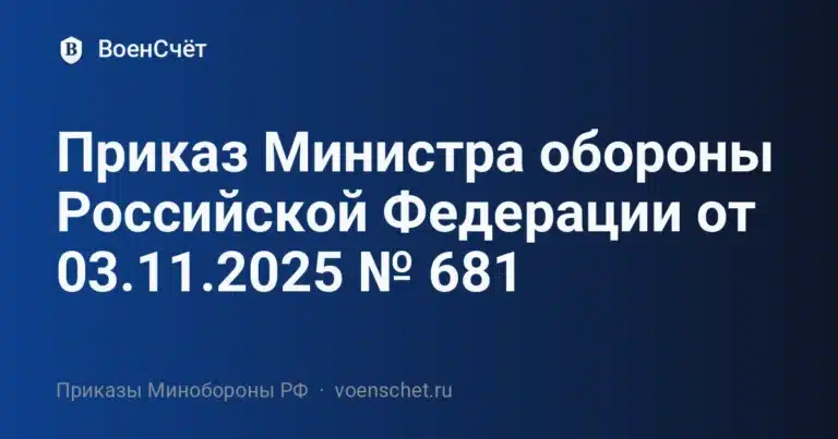 Приказ Министра обороны Российской Федерации от 03.11.2025 № 681 — ВоенСчёт